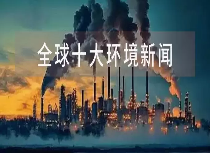 碳排放量再创历史新高！2025全球十大环境新闻